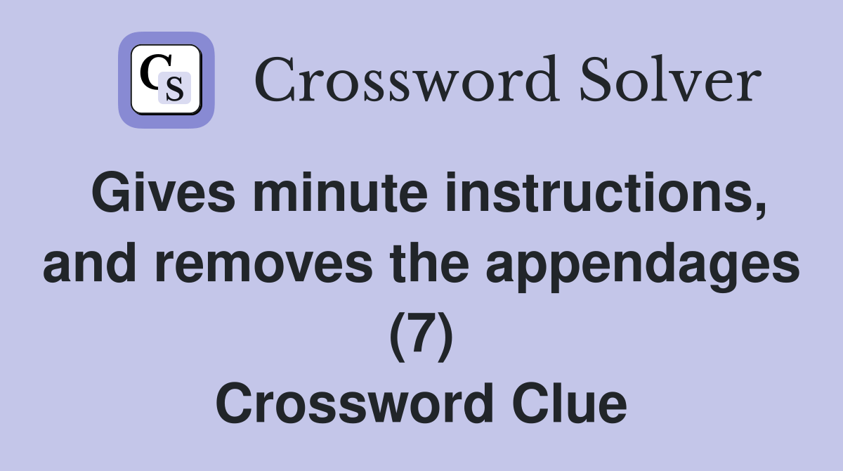 Gives minute instructions, and removes the appendages (7) Crossword